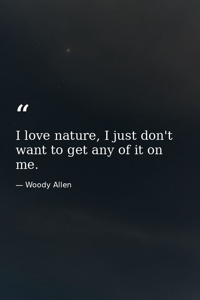 I love nature, I just don't want to get any of it on me. — Woody Allen