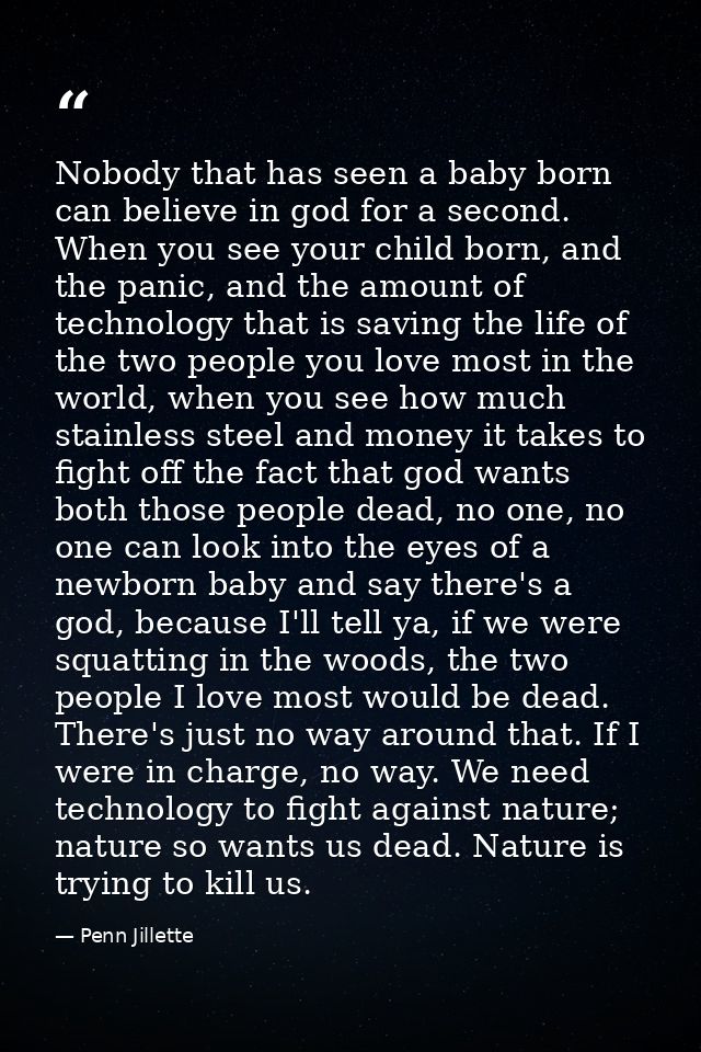 Nobody that has seen a baby born can believe in god for a second. When you see your child born, and the panic, and the a — Penn Jillette