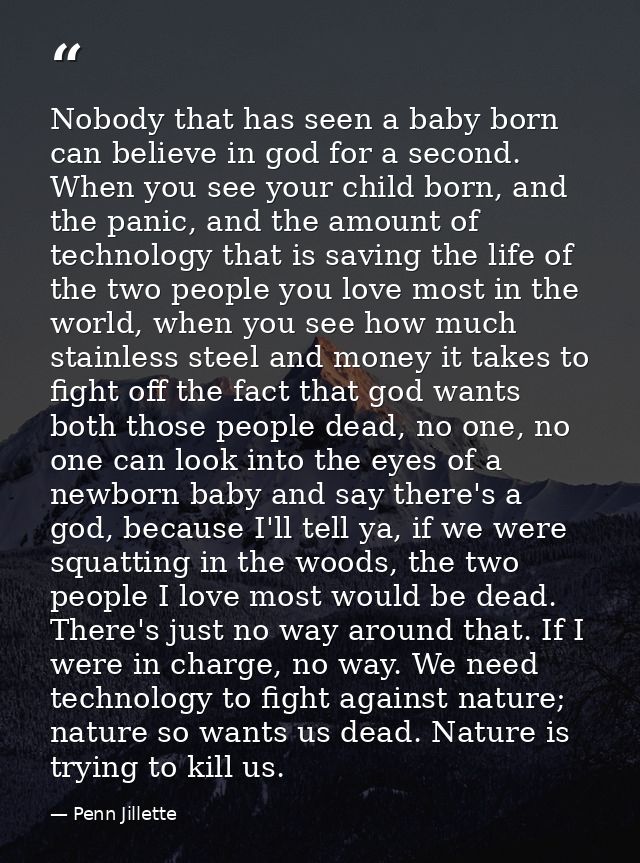 Nobody that has seen a baby born can believe in god for a second. When you see your child born, and the panic, and the a — Penn Jillette