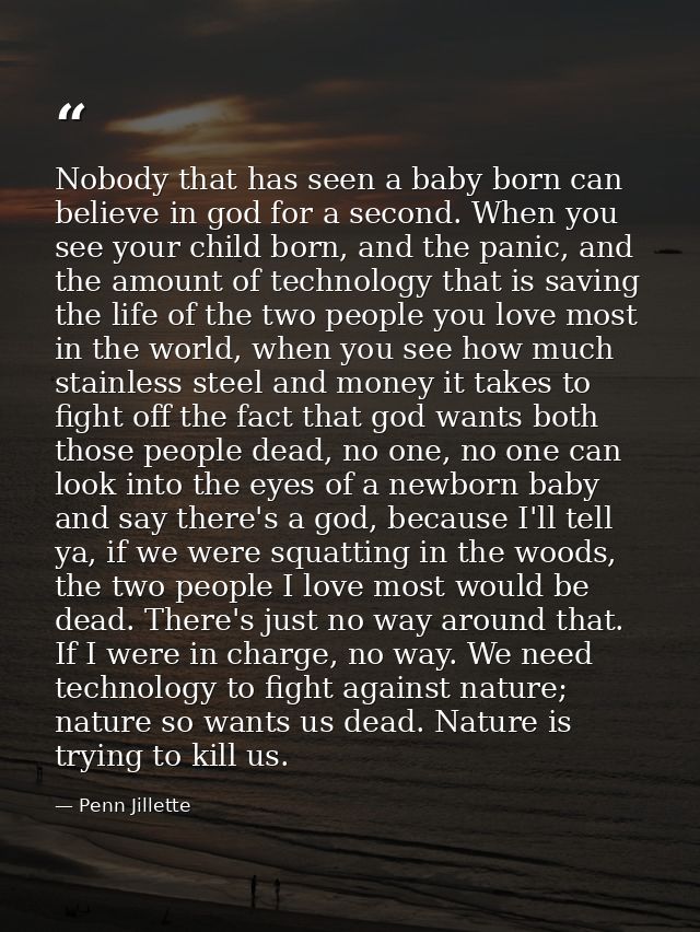 Nobody that has seen a baby born can believe in god for a second. When you see your child born, and the panic, and the a — Penn Jillette