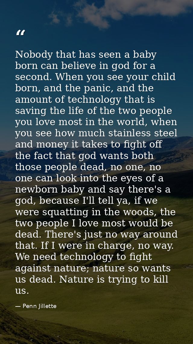 Nobody that has seen a baby born can believe in god for a second. When you see your child born, and the panic, and the a — Penn Jillette