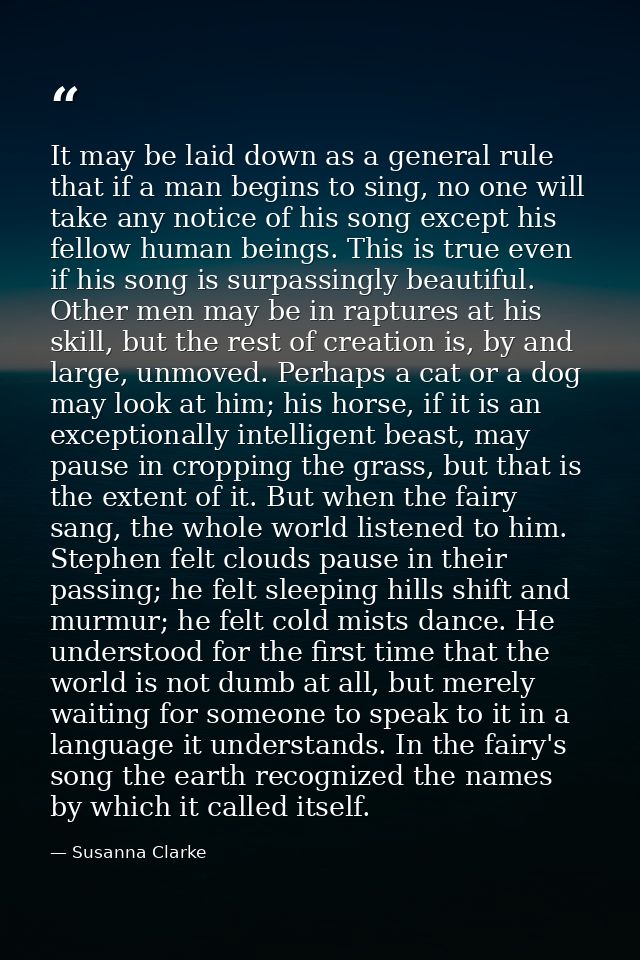 It may be laid down as a general rule that if a man begins to sing, no one will take any notice of his song except his f — Susanna Clarke