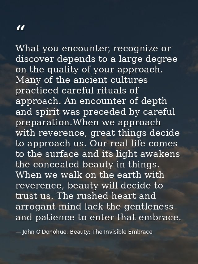 What you encounter, recognize or discover depends to a large degree on the quality of your approach. Many of the ancient — John O'Donohue, Beauty: The Invisible Embrace