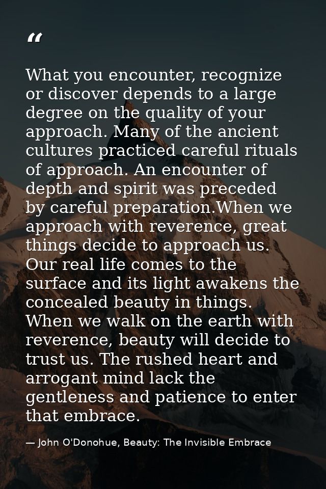 What you encounter, recognize or discover depends to a large degree on the quality of your approach. Many of the ancient — John O'Donohue, Beauty: The Invisible Embrace