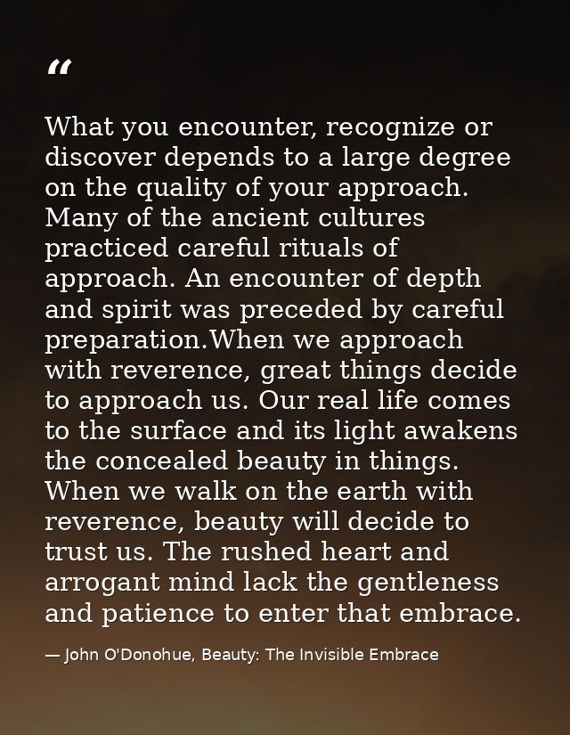 What you encounter, recognize or discover depends to a large degree on the quality of your approach. Many of the ancient — John O'Donohue, Beauty: The Invisible Embrace