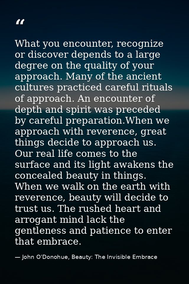 What you encounter, recognize or discover depends to a large degree on the quality of your approach. Many of the ancient — John O'Donohue, Beauty: The Invisible Embrace