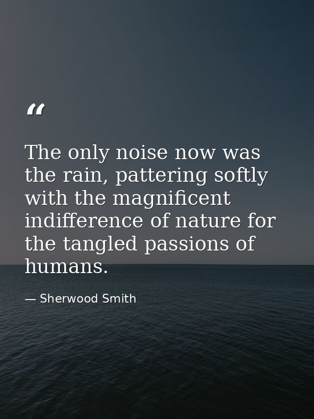 The only noise now was the rain, pattering softly with the magnificent indifference of nature for the tangled passions o — Sherwood Smith