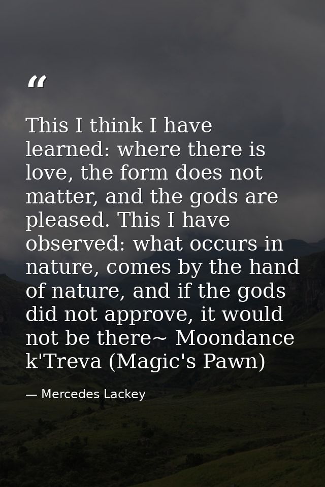 This I think I have learned: where there is love, the form does not matter, and the gods are pleased. This I have observ — Mercedes Lackey