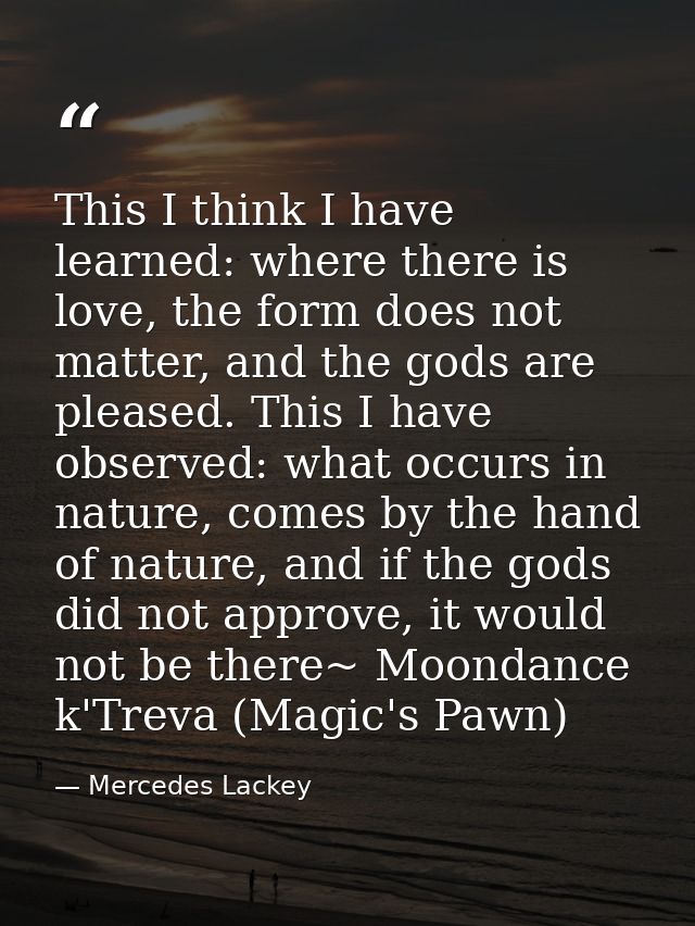 This I think I have learned: where there is love, the form does not matter, and the gods are pleased. This I have observ — Mercedes Lackey