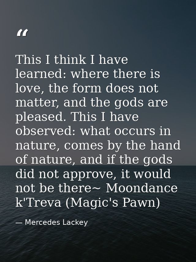 This I think I have learned: where there is love, the form does not matter, and the gods are pleased. This I have observ — Mercedes Lackey