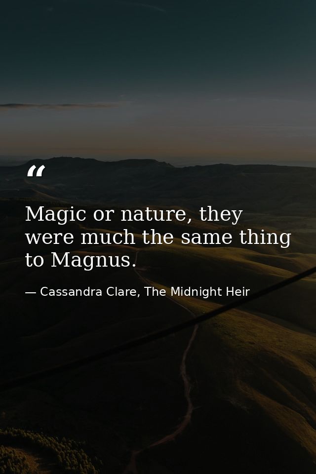 Magic or nature, they were much the same thing to Magnus. — Cassandra Clare, The Midnight Heir