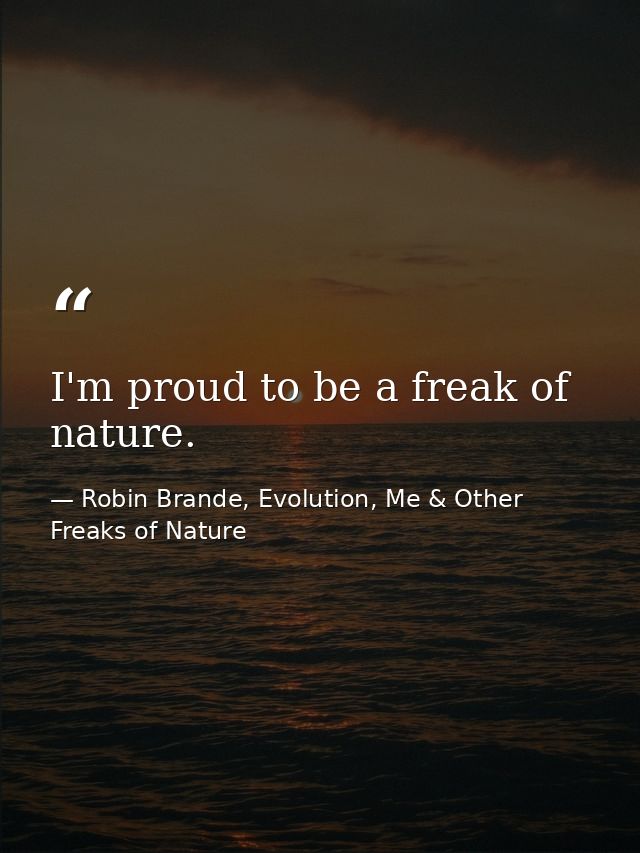 I'm proud to be a freak of nature. — Robin Brande, Evolution, Me & Other Freaks of Nature