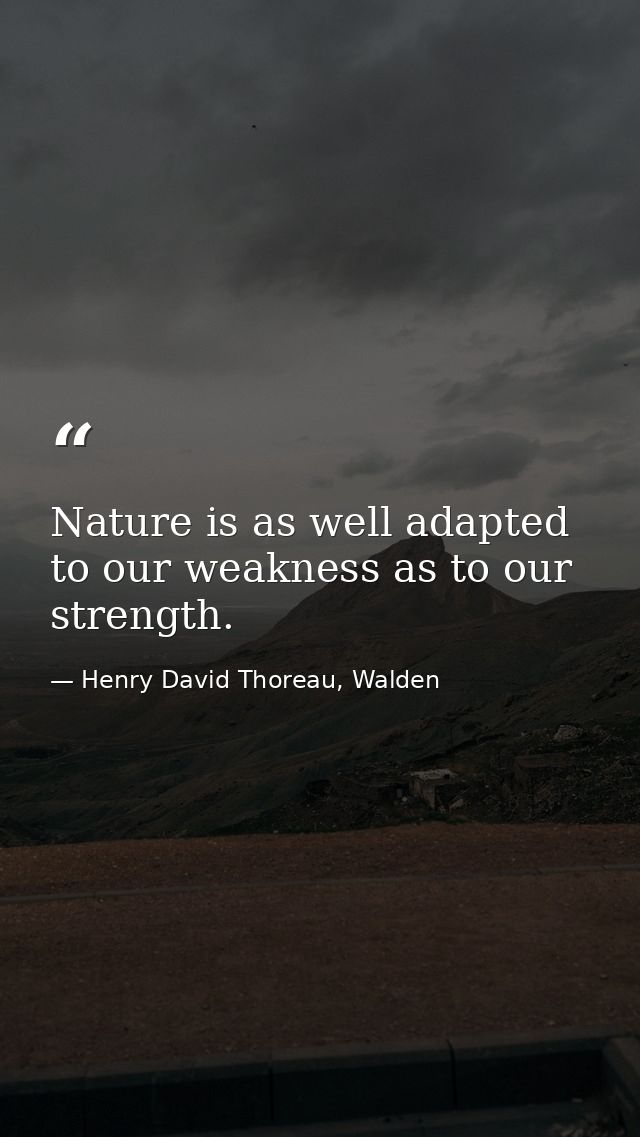 Nature is as well adapted to our weakness as to our strength. — Henry David Thoreau, Walden