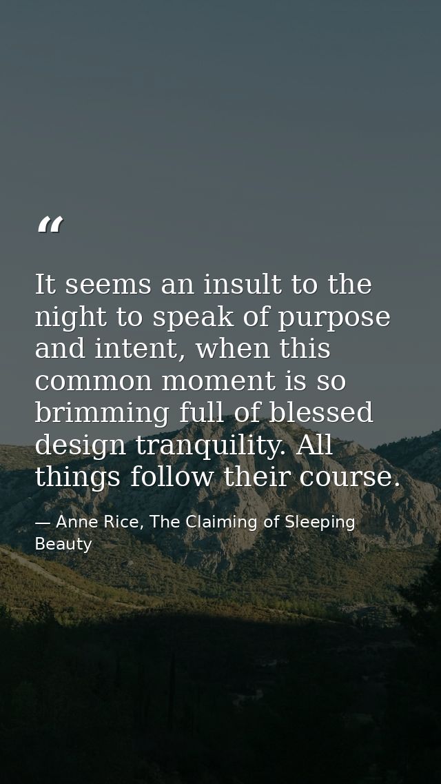 It seems an insult to the night to speak of purpose and intent, when this common moment is so brimming full of blessed d — Anne Rice, The Claiming of Sleeping Beauty