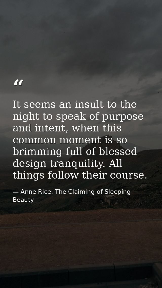 It seems an insult to the night to speak of purpose and intent, when this common moment is so brimming full of blessed d — Anne Rice, The Claiming of Sleeping Beauty