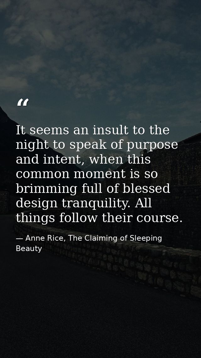 It seems an insult to the night to speak of purpose and intent, when this common moment is so brimming full of blessed d — Anne Rice, The Claiming of Sleeping Beauty