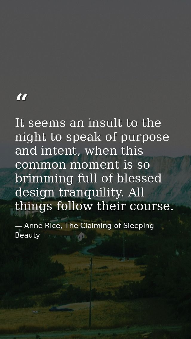 It seems an insult to the night to speak of purpose and intent, when this common moment is so brimming full of blessed d — Anne Rice, The Claiming of Sleeping Beauty