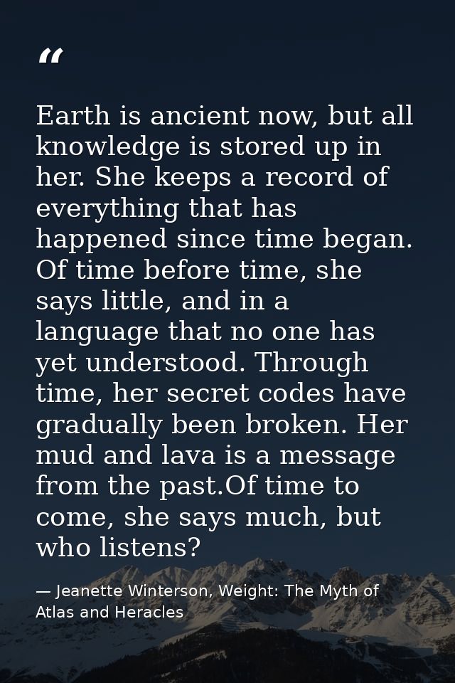 Earth is ancient now, but all knowledge is stored up in her. She keeps a record of everything that has happened since ti — Jeanette Winterson, Weight: The Myth of Atlas and Heracles