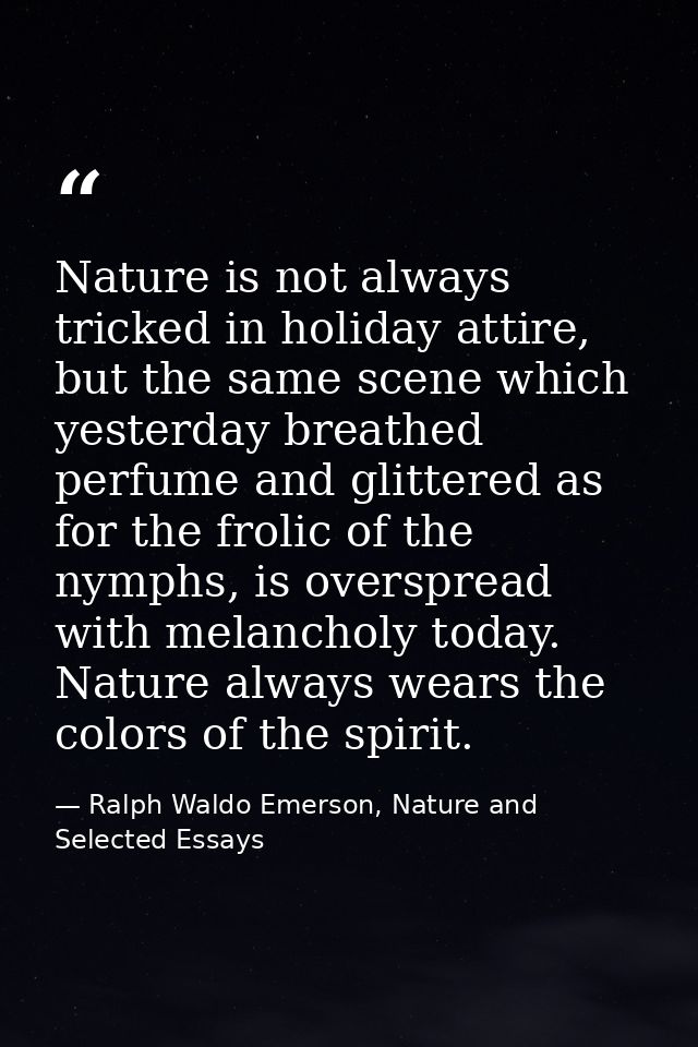 Nature is not always tricked in holiday attire, but the same scene which yesterday breathed perfume and glittered as for — Ralph Waldo Emerson, Nature and Selected Essays