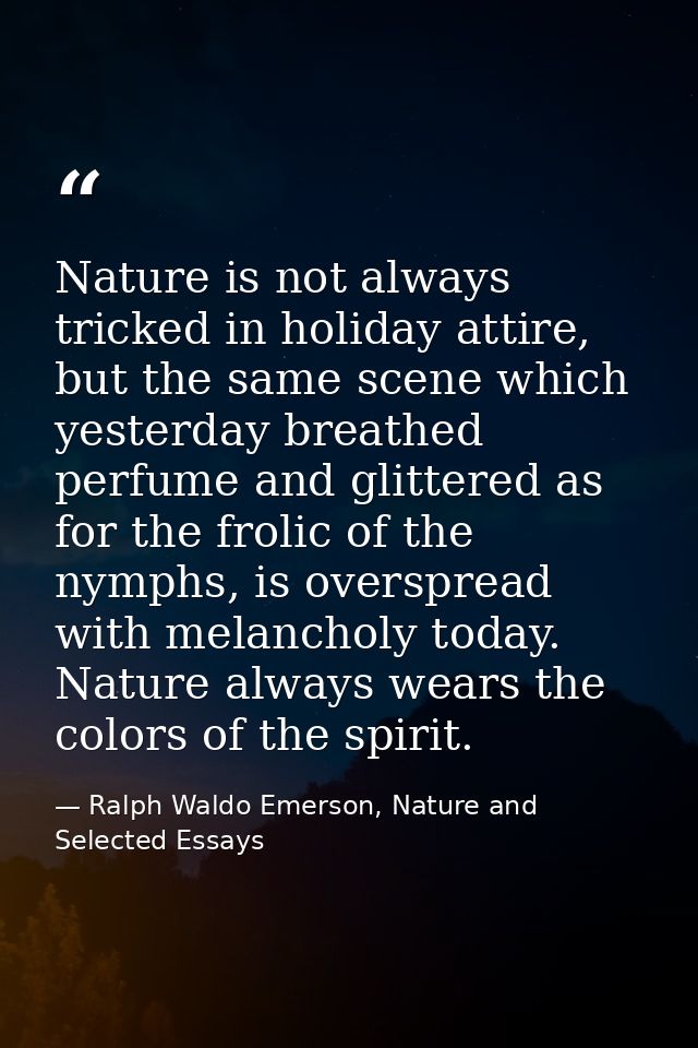 Nature is not always tricked in holiday attire, but the same scene which yesterday breathed perfume and glittered as for — Ralph Waldo Emerson, Nature and Selected Essays