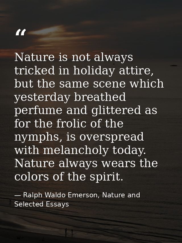 Nature is not always tricked in holiday attire, but the same scene which yesterday breathed perfume and glittered as for — Ralph Waldo Emerson, Nature and Selected Essays