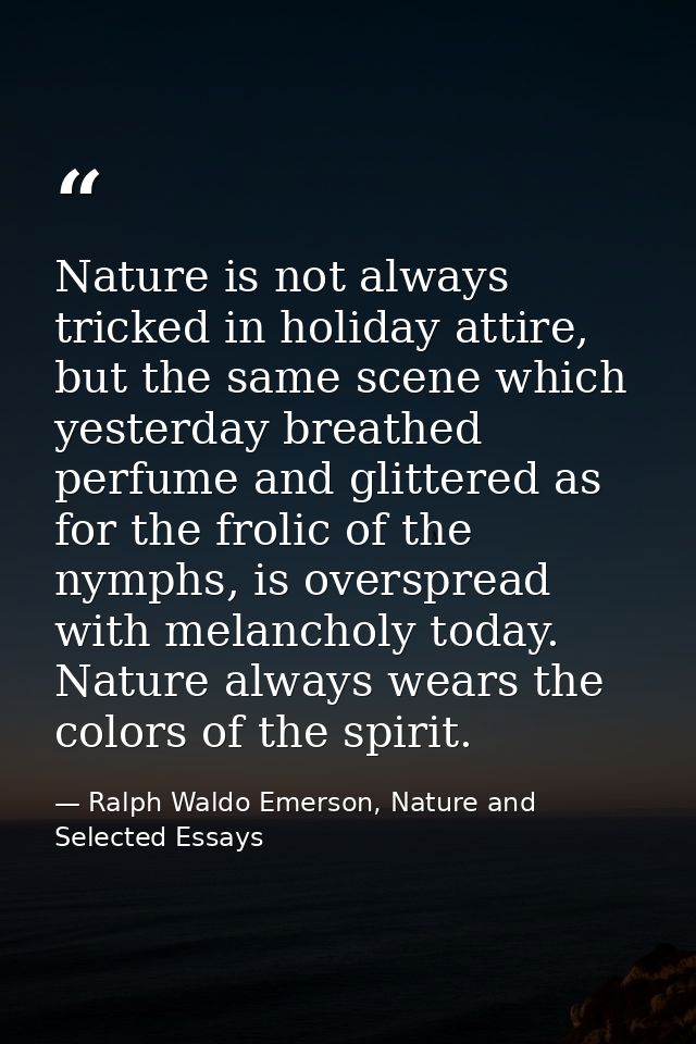 Nature is not always tricked in holiday attire, but the same scene which yesterday breathed perfume and glittered as for — Ralph Waldo Emerson, Nature and Selected Essays