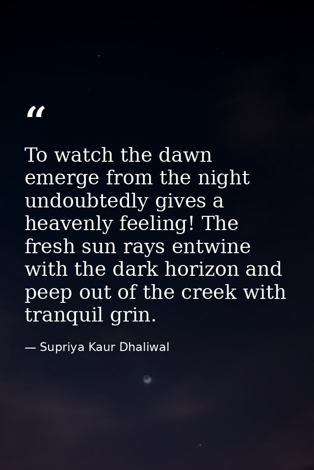To watch the dawn emerge from the night undoubtedly gives a heavenly feeling! The fresh sun rays entwine with the dark h — Supriya Kaur Dhaliwal