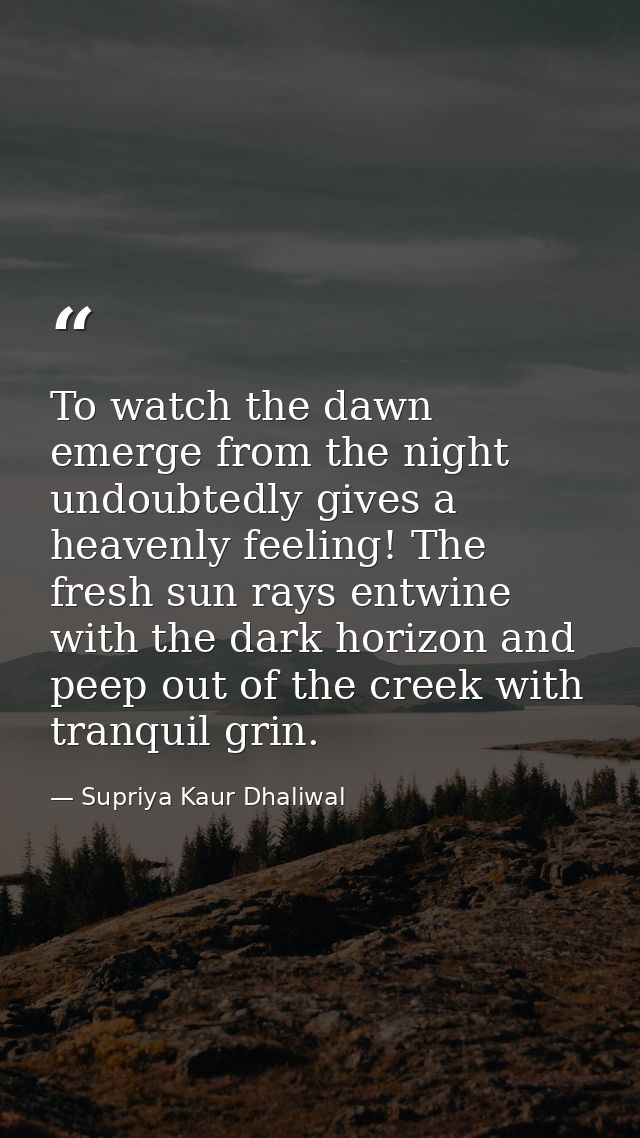 To watch the dawn emerge from the night undoubtedly gives a heavenly feeling! The fresh sun rays entwine with the dark h — Supriya Kaur Dhaliwal