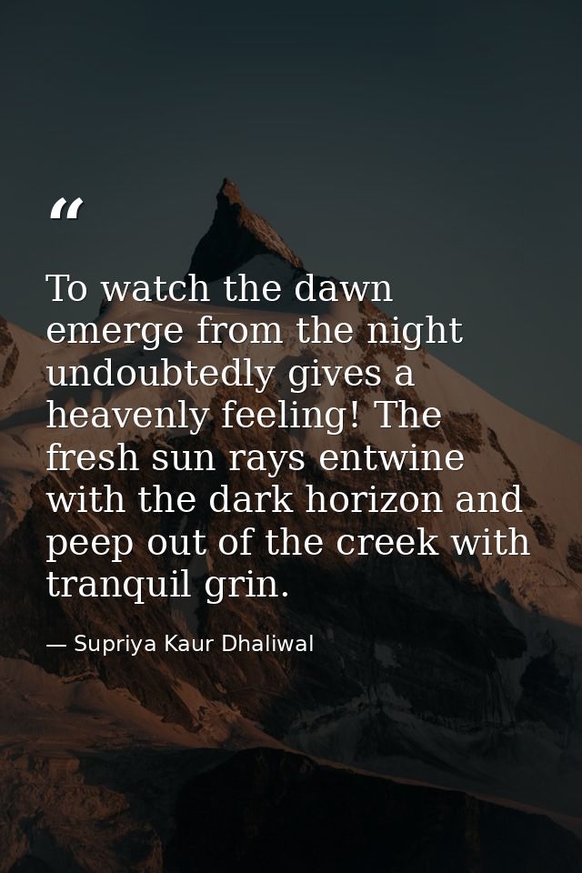 To watch the dawn emerge from the night undoubtedly gives a heavenly feeling! The fresh sun rays entwine with the dark h — Supriya Kaur Dhaliwal