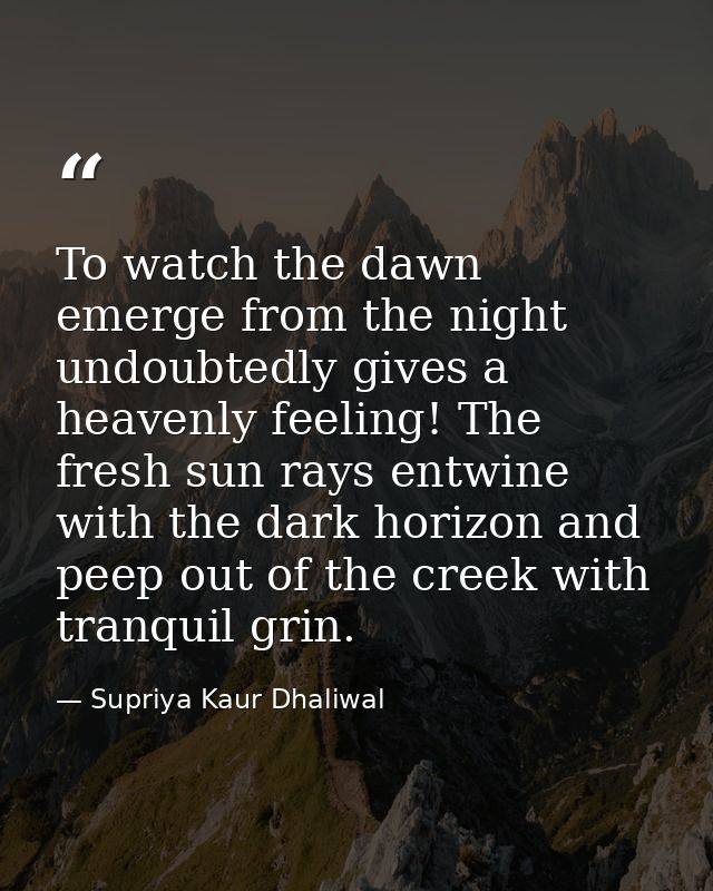 To watch the dawn emerge from the night undoubtedly gives a heavenly feeling! The fresh sun rays entwine with the dark h — Supriya Kaur Dhaliwal