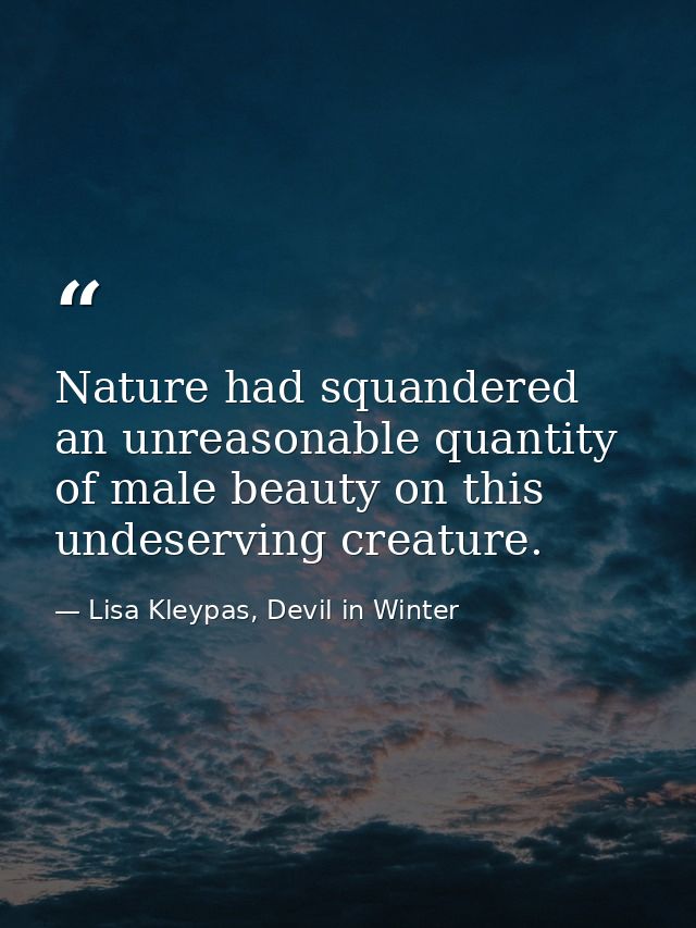 Nature had squandered an unreasonable quantity of male beauty on this undeserving creature. — Lisa Kleypas, Devil in Winter