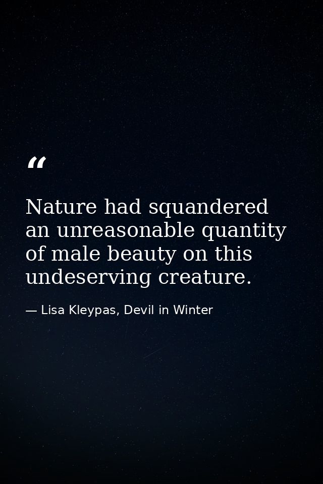 Nature had squandered an unreasonable quantity of male beauty on this undeserving creature. — Lisa Kleypas, Devil in Winter