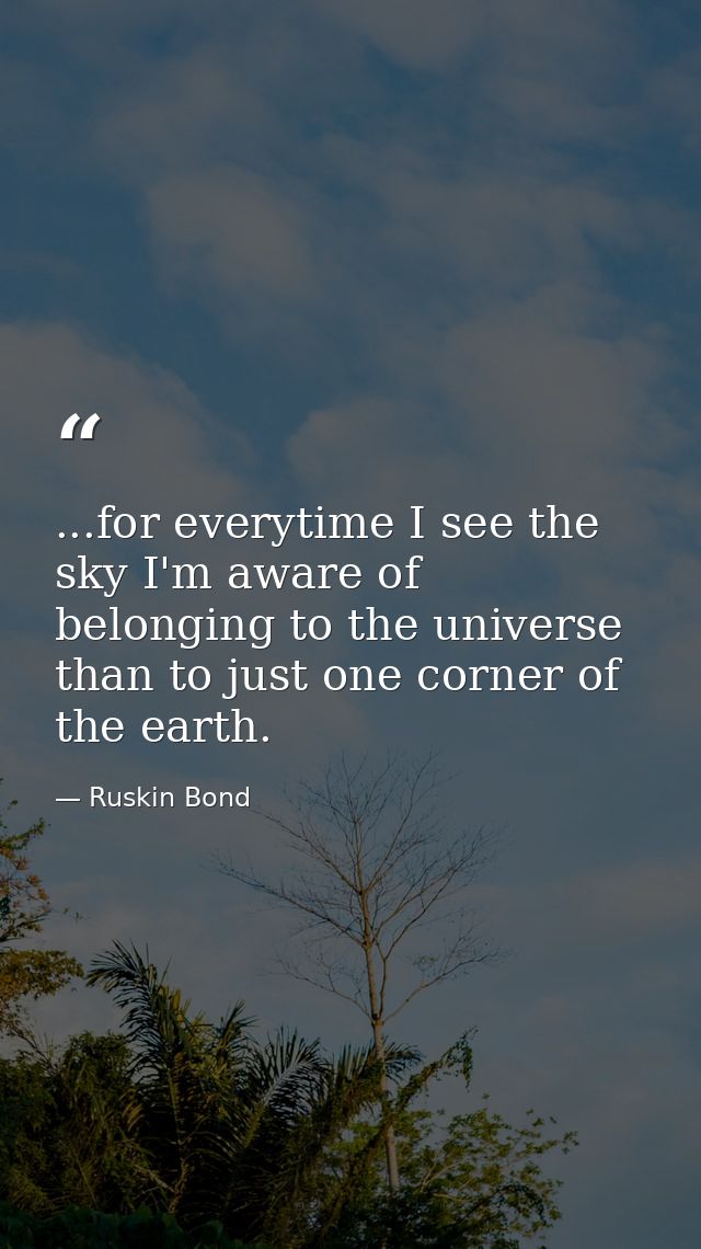 ...for everytime I see the sky I'm aware of belonging to the universe than to just one corner of the earth. — Ruskin Bond