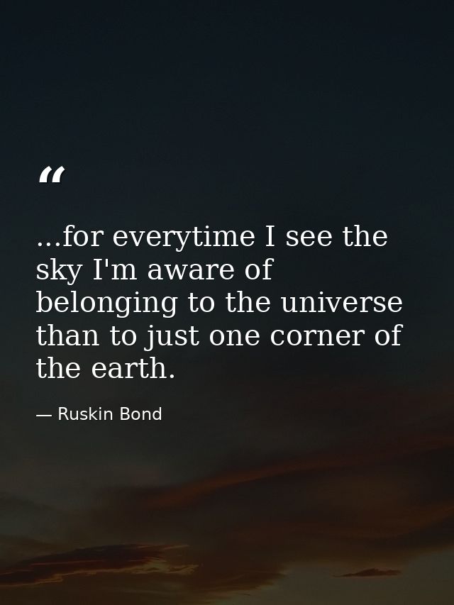 ...for everytime I see the sky I'm aware of belonging to the universe than to just one corner of the earth. — Ruskin Bond