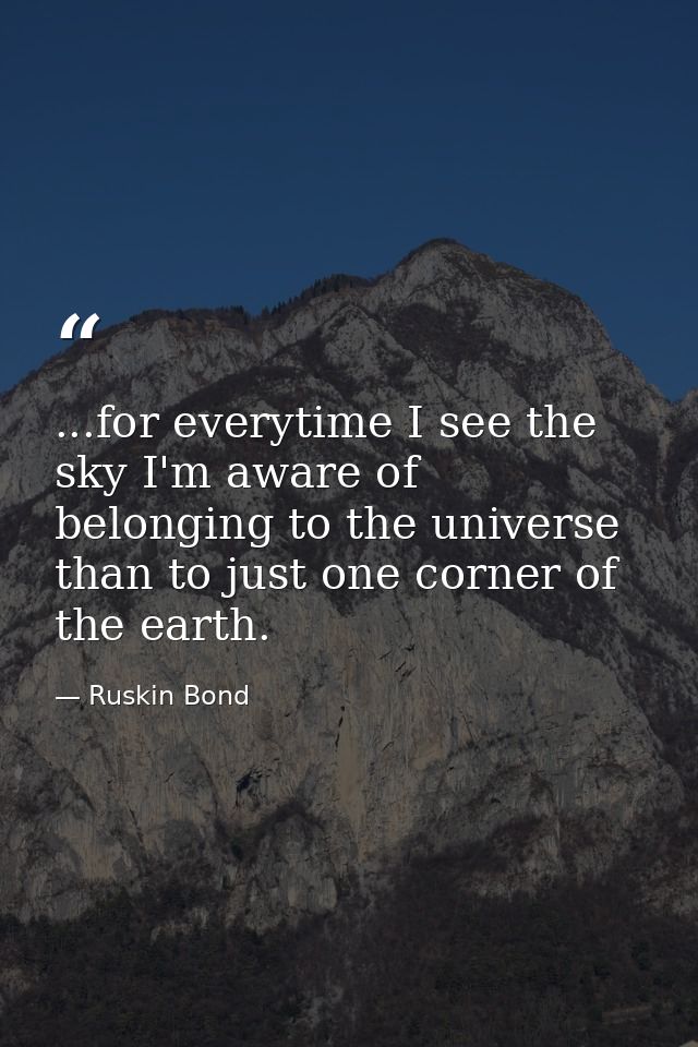 ...for everytime I see the sky I'm aware of belonging to the universe than to just one corner of the earth. — Ruskin Bond