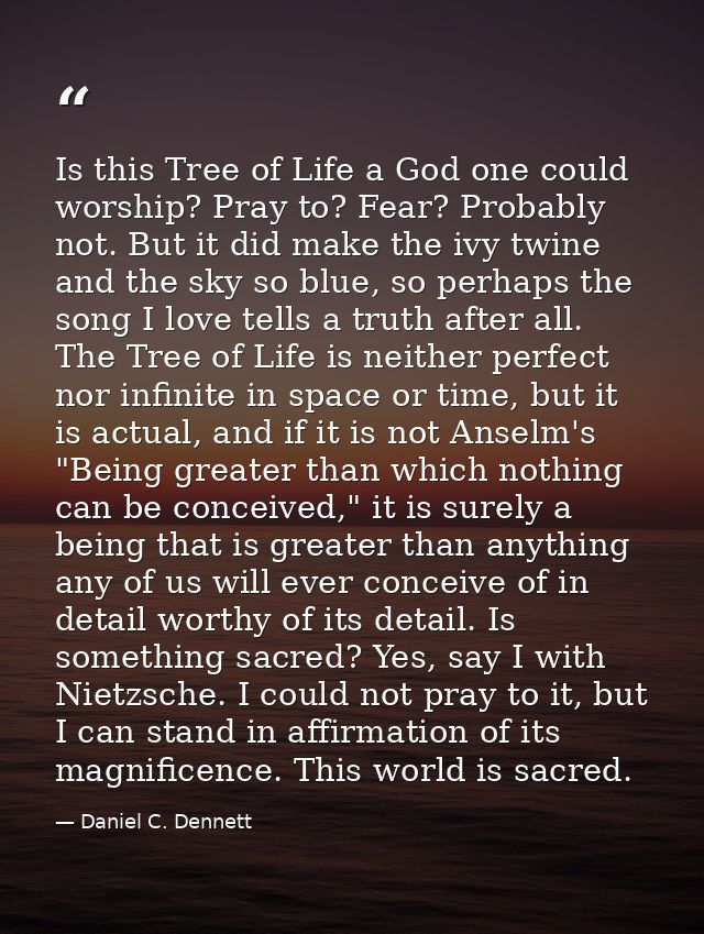 Is this Tree of Life a God one could worship? Pray to? Fear? Probably not. But it did make the ivy twine and the sky so  — Daniel C. Dennett