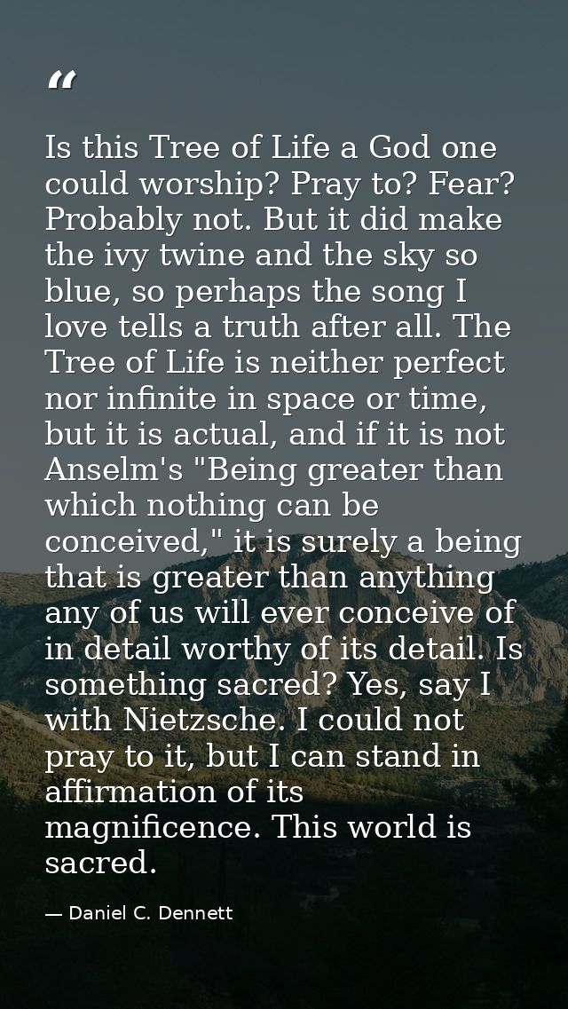 Is this Tree of Life a God one could worship? Pray to? Fear? Probably not. But it did make the ivy twine and the sky so  — Daniel C. Dennett