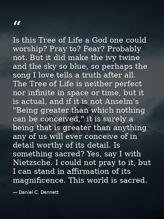 Is this Tree of Life a God one could worship? Pray to? Fear? Probably not. But it did make the ivy twine and the sky so  — Daniel C. Dennett