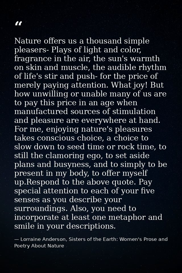Nature offers us a thousand simple pleasers- Plays of light and color, fragrance in the air, the sun's warmth on skin an — Lorraine Anderson, Sisters of the Earth: Women's Prose and Poetry About Nature