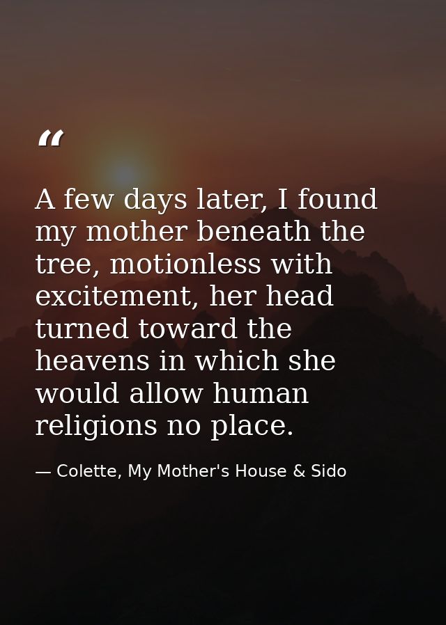 A few days later, I found my mother beneath the tree, motionless with excitement, her head turned toward the heavens in  — Colette, My Mother's House & Sido