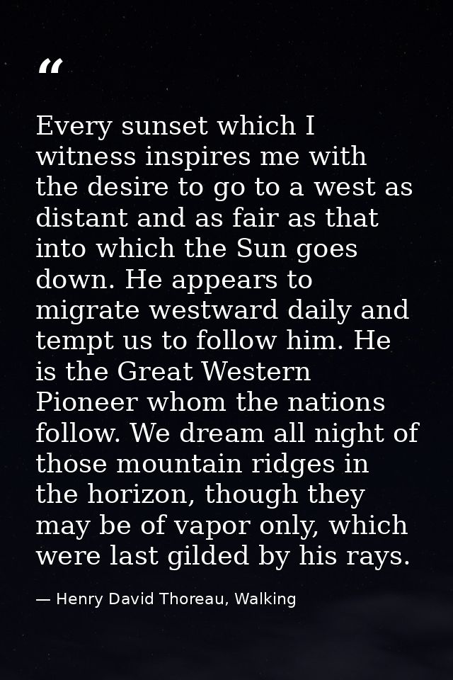 Every sunset which I witness inspires me with the desire to go to a west as distant and as fair as that into which the S — Henry David Thoreau, Walking