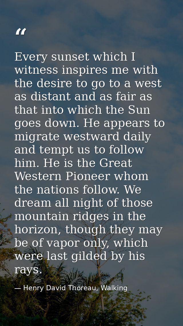 Every sunset which I witness inspires me with the desire to go to a west as distant and as fair as that into which the S — Henry David Thoreau, Walking