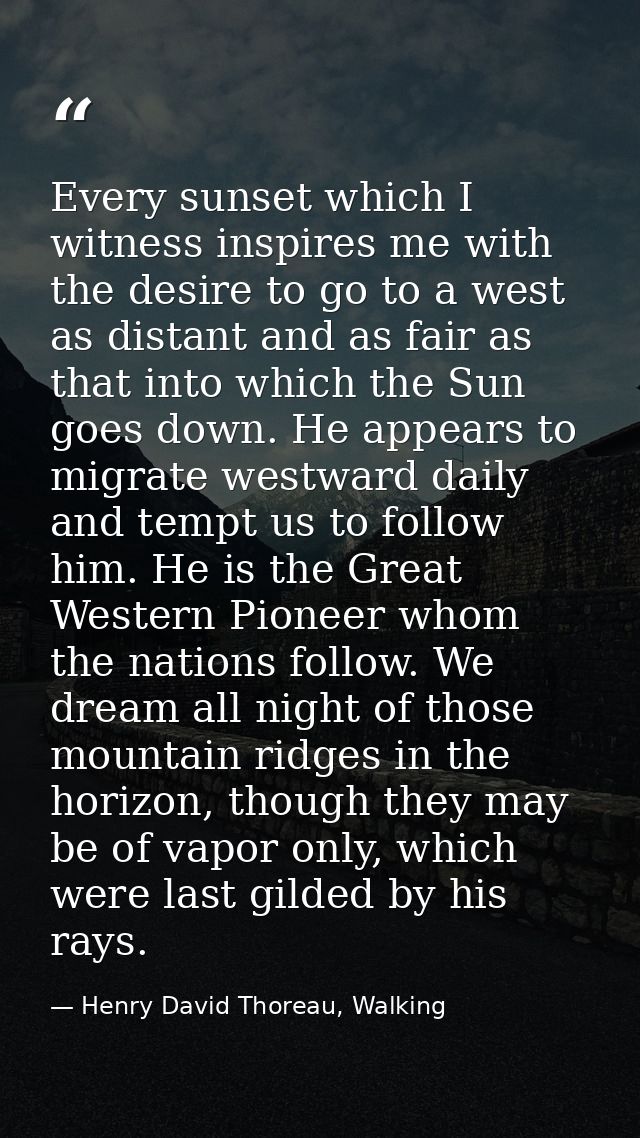 Every sunset which I witness inspires me with the desire to go to a west as distant and as fair as that into which the S — Henry David Thoreau, Walking