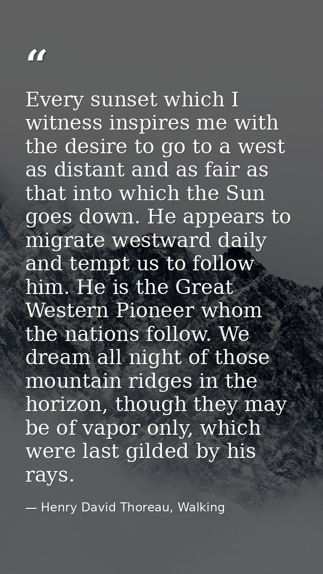 Every sunset which I witness inspires me with the desire to go to a west as distant and as fair as that into which the S — Henry David Thoreau, Walking