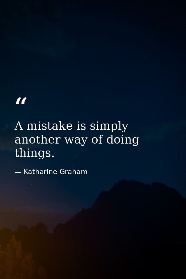 A mistake is simply another way of doing things. — Katharine Graham