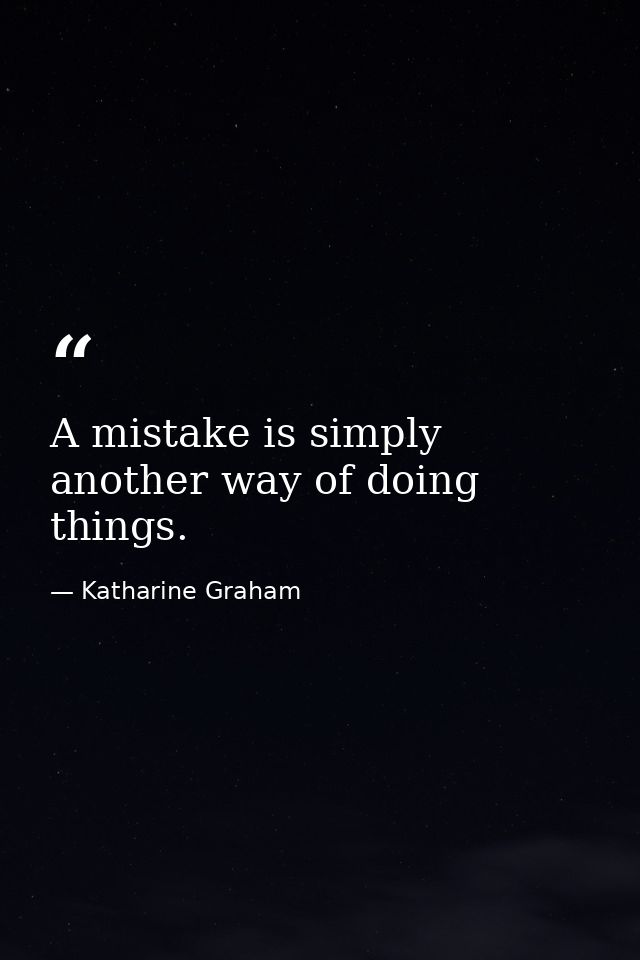 A mistake is simply another way of doing things. — Katharine Graham