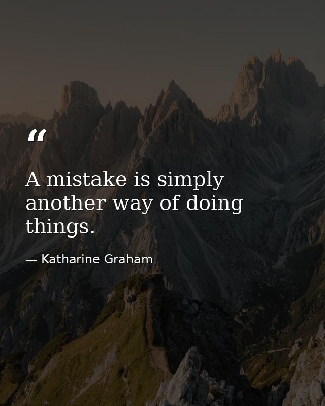A mistake is simply another way of doing things. — Katharine Graham