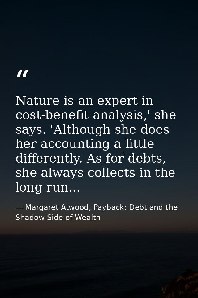 Nature is an expert in cost-benefit analysis,' she says. 'Although she does her accounting a little differently. As for  — Margaret Atwood, Payback: Debt and the Shadow Side of Wealth