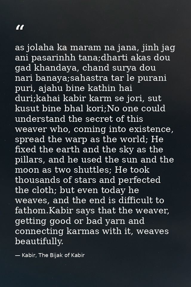 as jolaha ka maram na jana, jinh jag ani pasarinhh tana;dharti akas dou gad khandaya, chand surya dou nari banaya;sahast — Kabir, The Bijak of Kabir