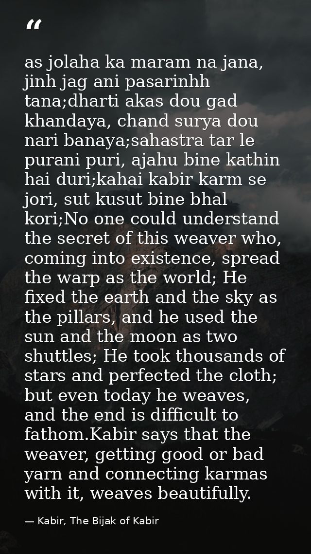 as jolaha ka maram na jana, jinh jag ani pasarinhh tana;dharti akas dou gad khandaya, chand surya dou nari banaya;sahast — Kabir, The Bijak of Kabir
